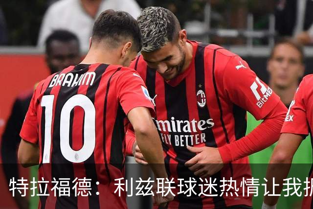 特拉福德：利兹联球迷热情让我振奋，这次转会选择明智