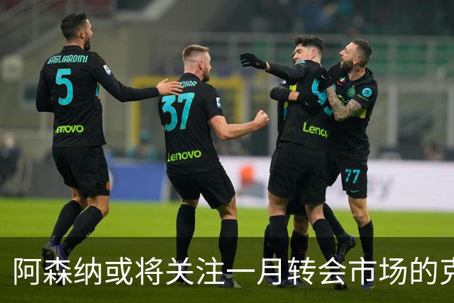 阿森纳或将关注一月转会市场的克鲁皮与沙德